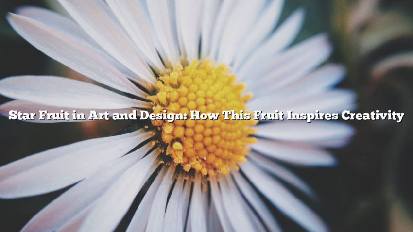 Star Fruit in Art and Design: How This Fruit Inspires Creativity