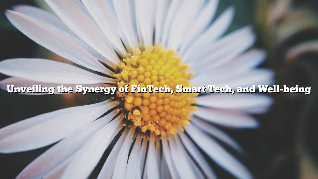 Unveiling the Synergy of FinTech, Smart Tech, and Well-being