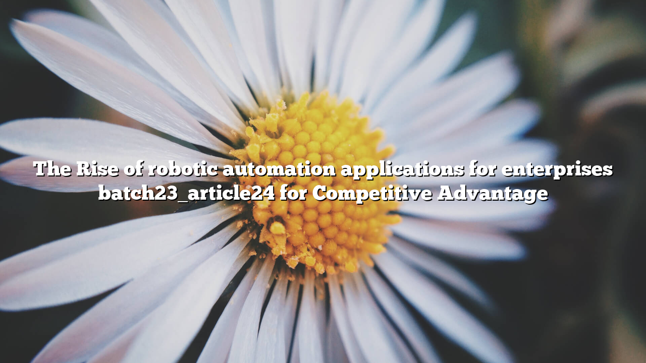 The Rise of robotic automation applications for enterprises batch23_article24 for Competitive Advantage